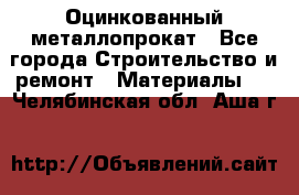 Оцинкованный металлопрокат - Все города Строительство и ремонт » Материалы   . Челябинская обл.,Аша г.